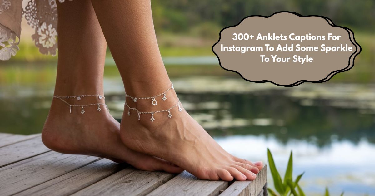 Anklets Captions For Instagram To Add Some Sparkle To Your Style